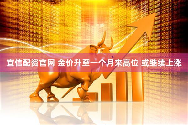 宜信配资官网 金价升至一个月来高位 或继续上涨