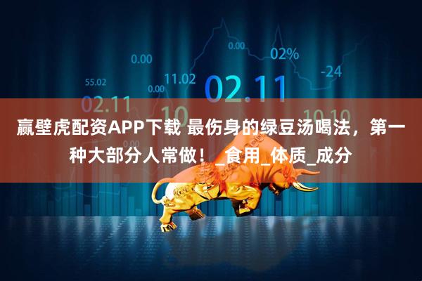 赢壁虎配资APP下载 最伤身的绿豆汤喝法，第一种大部分人常做！_食用_体质_成分
