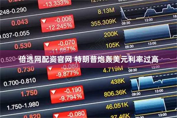 倍选网配资官网 特朗普炮轰美元利率过高