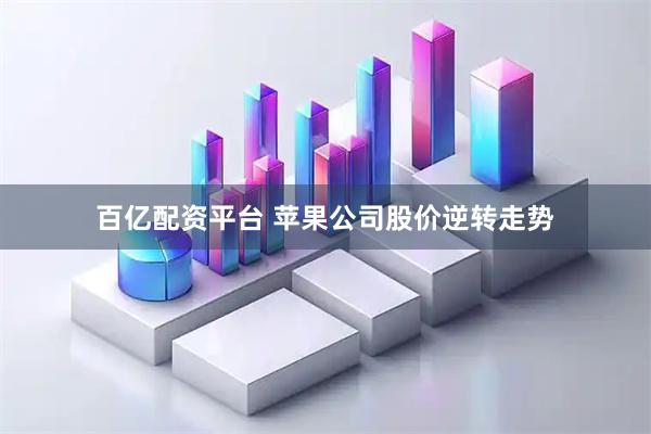 百亿配资平台 苹果公司股价逆转走势