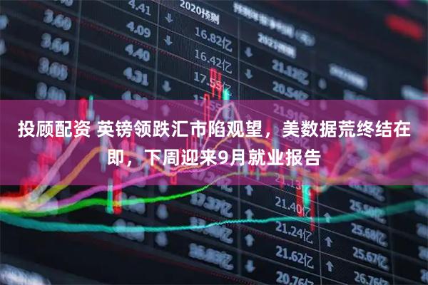 投顾配资 英镑领跌汇市陷观望，美数据荒终结在即，下周迎来9月就业报告