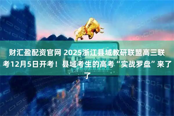 财汇盈配资官网 2025浙江县域教研联盟高三联考12月5日开考！县域考生的高考“实战罗盘”来了