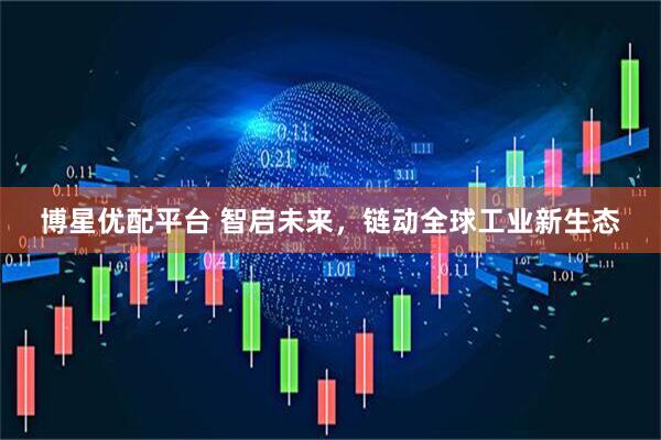 博星优配平台 智启未来，链动全球工业新生态