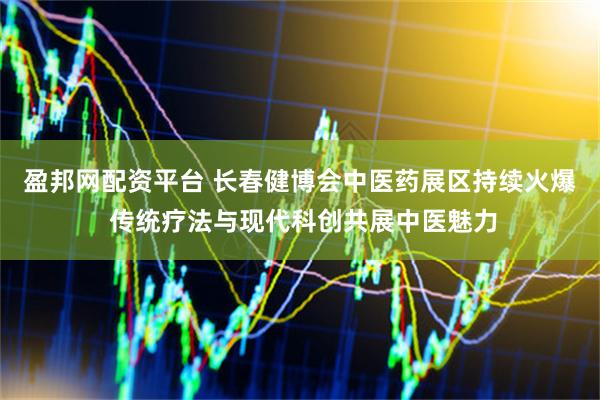 盈邦网配资平台 长春健博会中医药展区持续火爆 传统疗法与现代科创共展中医魅力