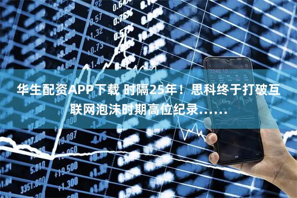 华生配资APP下载 时隔25年！思科终于打破互联网泡沫时期高位纪录……