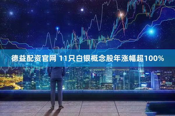 德益配资官网 11只白银概念股年涨幅超100%