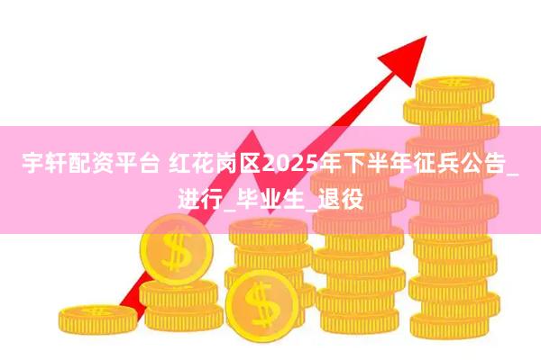 宇轩配资平台 红花岗区2025年下半年征兵公告_进行_毕业生_退役